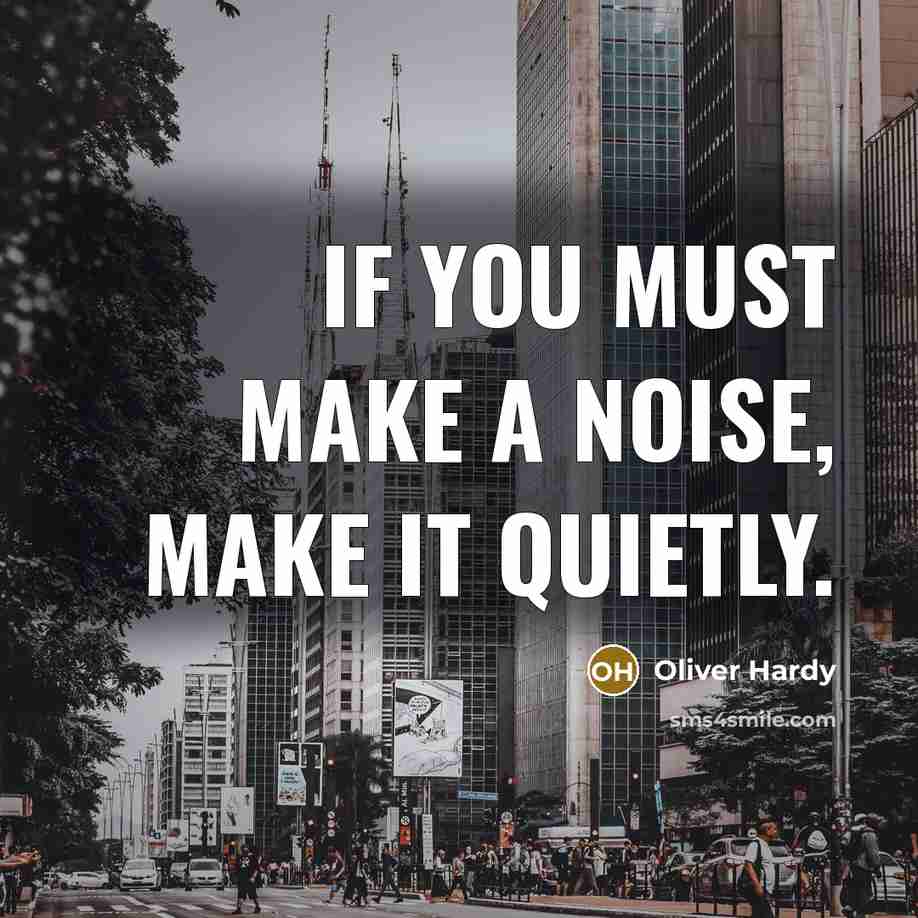 “If you must make a noise, make it quietly.” quote by Oliver Hardy