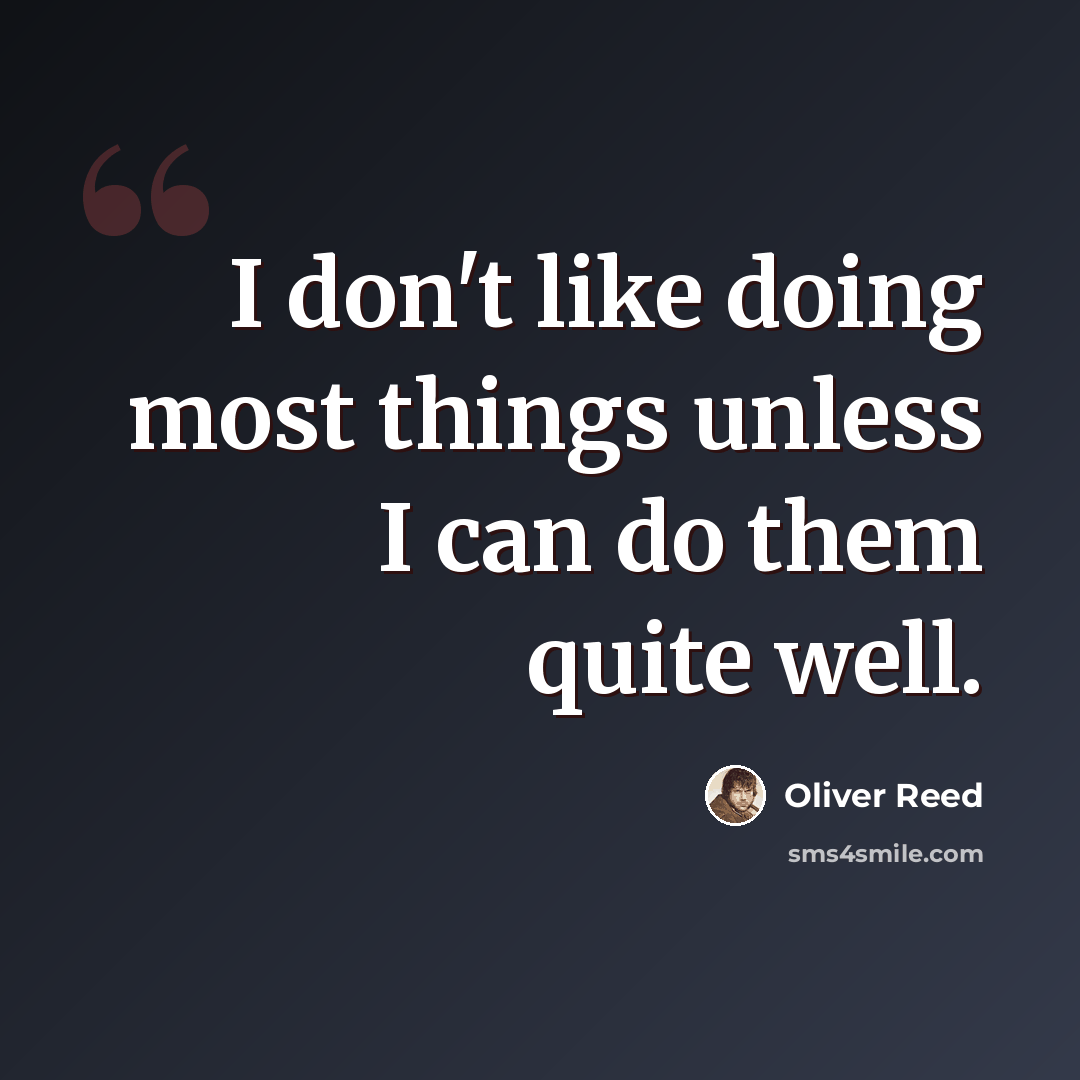 “I don't like doing most things unless I can do them quite well.” quote by Oliver Reed