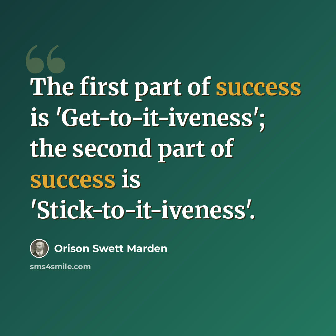 “The first part of success is 'Get-to-it-iveness'; the second part of success is 'Stick-to-it-iveness'.” quote by Orison Swett Marden
