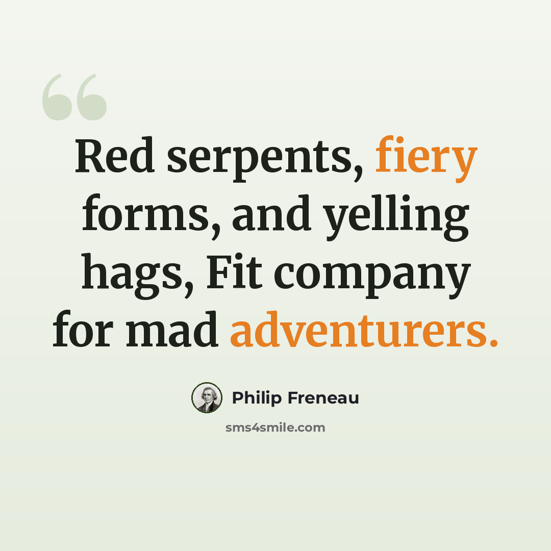 “Red serpents, fiery forms, and yelling hags, Fit company for mad adventurers.” quote by Philip Freneau
