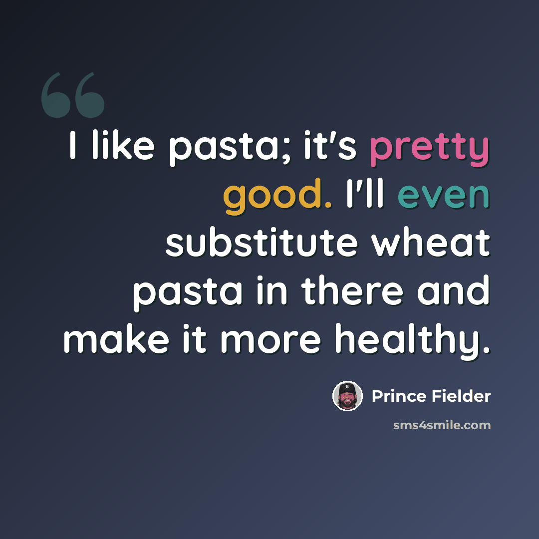 “I like pasta; it's pretty good. I'll even substitute wheat pasta in there and make it more healthy.” quote by Prince Fielder
