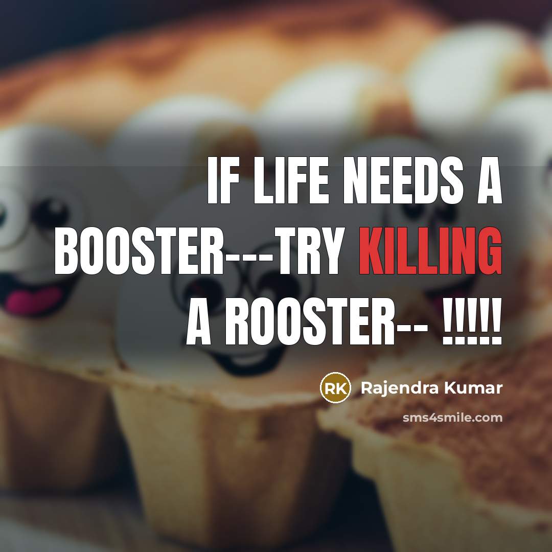 “If life needs a booster---try killing a rooster-- !!!!!” quote by Rajendra Kumar