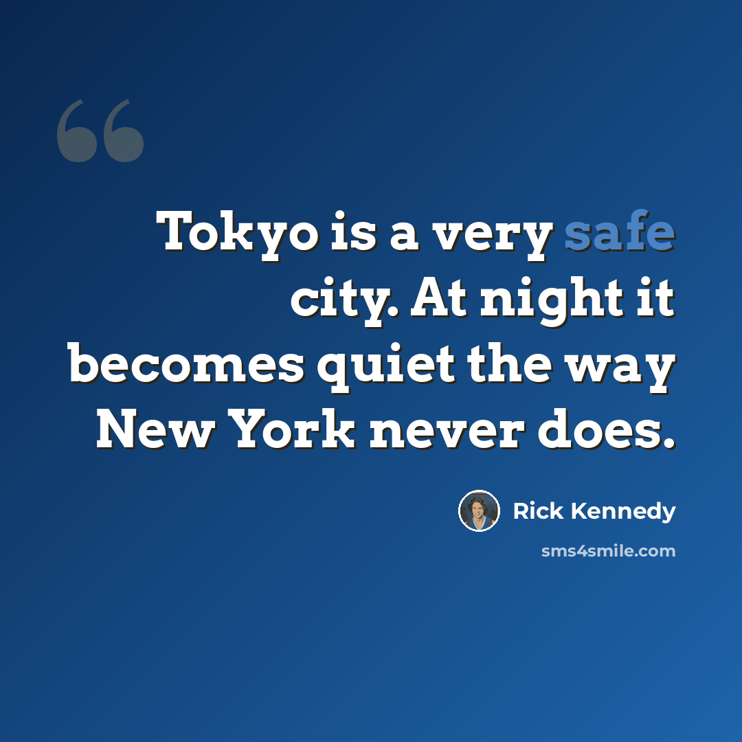 “Tokyo is a very safe city. At night it becomes quiet the way New York never does.” quote by Rick Kennedy