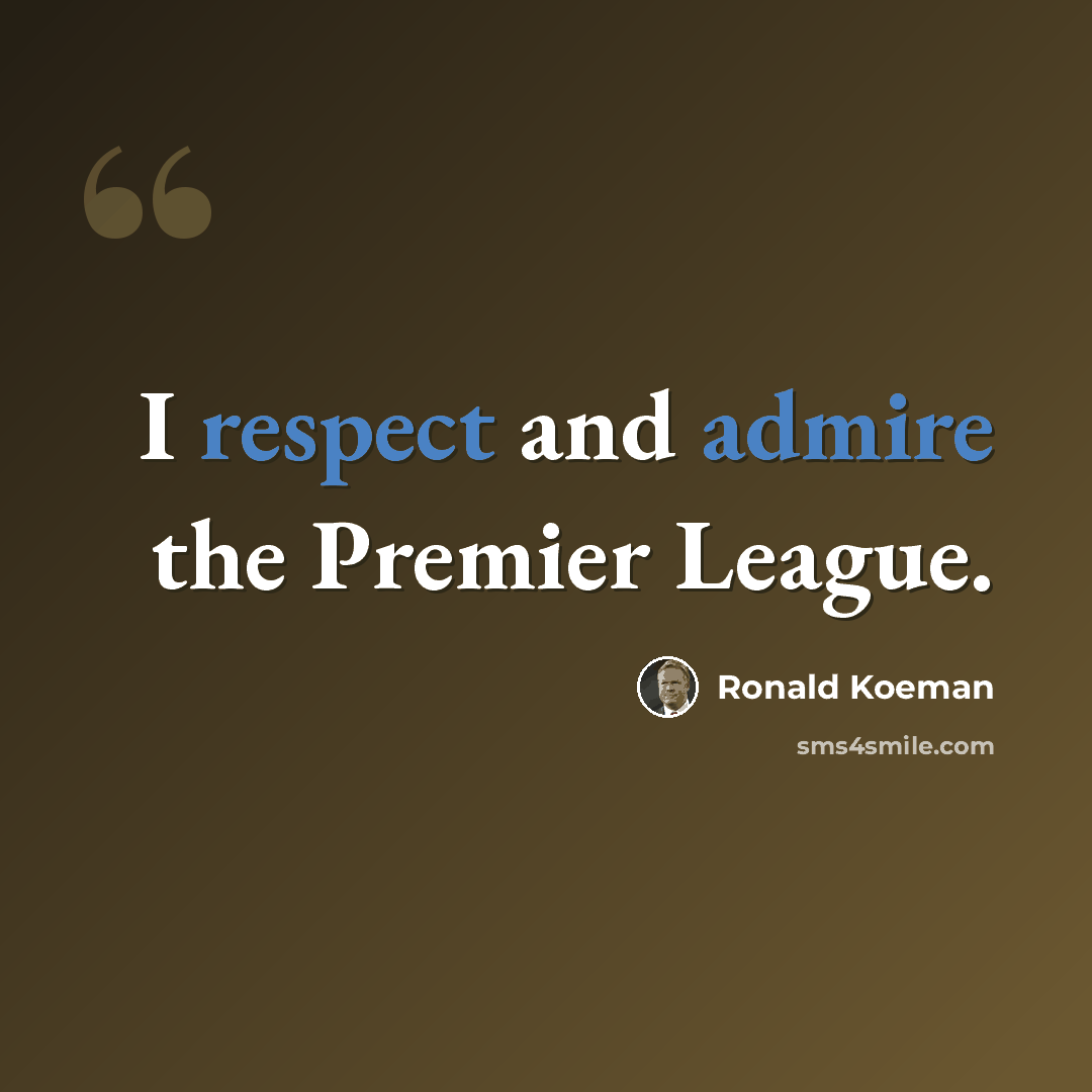 “I respect and admire the Premier League.” quote by Ronald Koeman