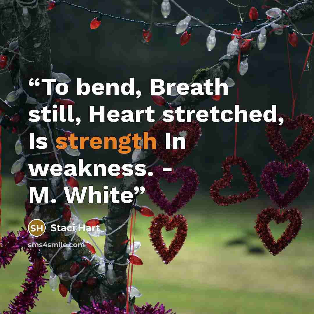 “To bend, Breath still, Heart stretched, Is strength In weakness. - M. White” quote by Staci Hart