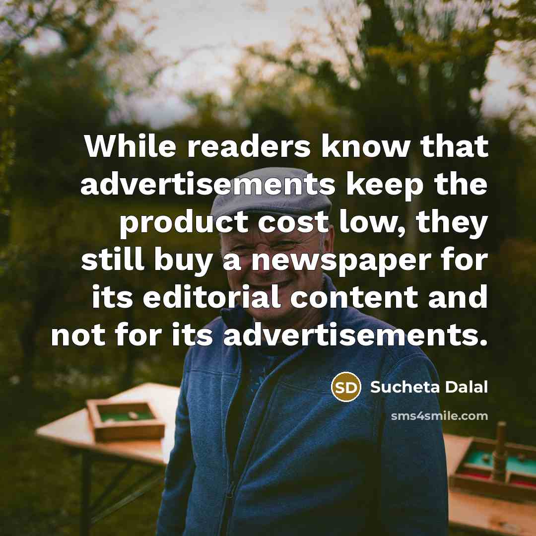“While readers know that advertisements keep the product cost low, they still buy a newspaper for its editorial content and not for its advertisements.” quote by Sucheta Dalal