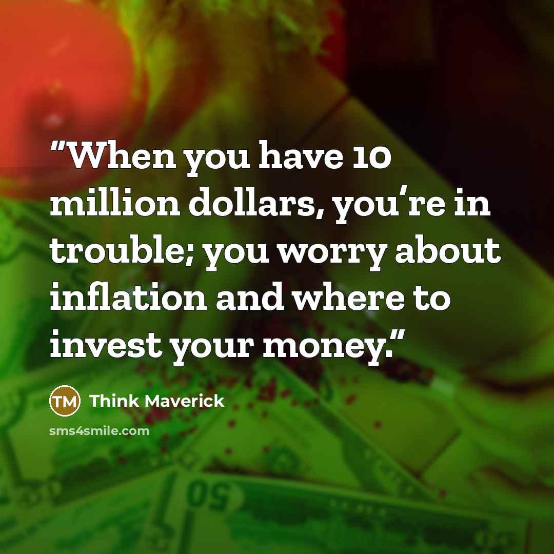 “When you have 10 million dollars, you’re in trouble; you worry about inflation and where to invest your money.” quote by Think Maverick