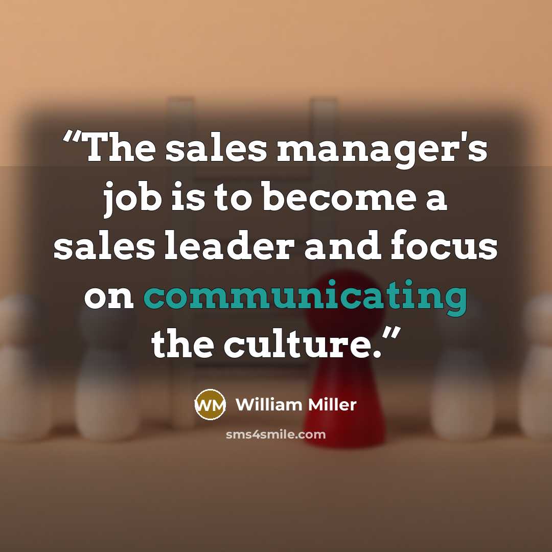 “The sales manager's job is to become a sales leader and focus on communicating the culture.” quote by William Miller