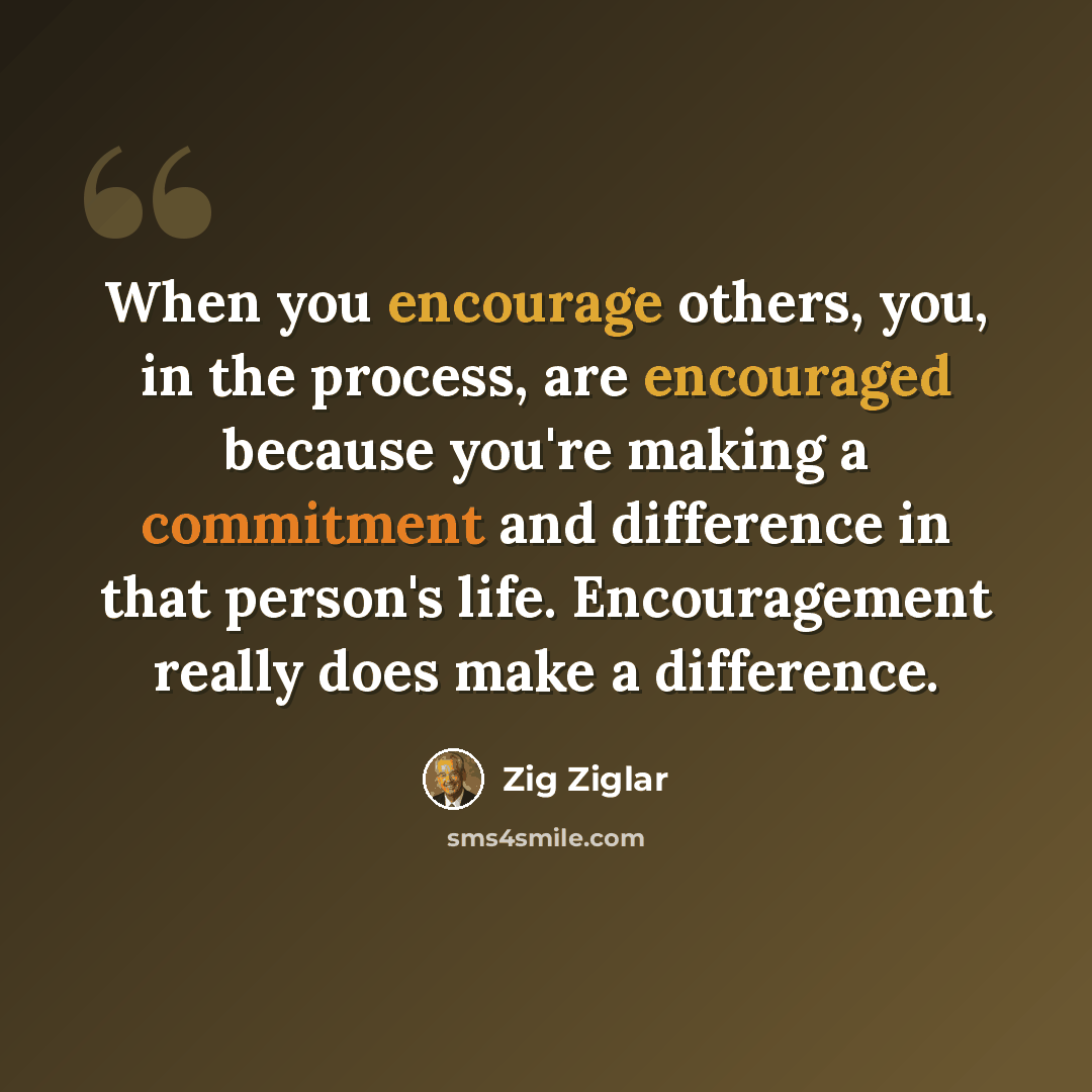 “When you encourage others, you, in the process, are encouraged because you're making a commitment and difference in that person's life. Encouragement really does make a difference.” quote by Zig Ziglar