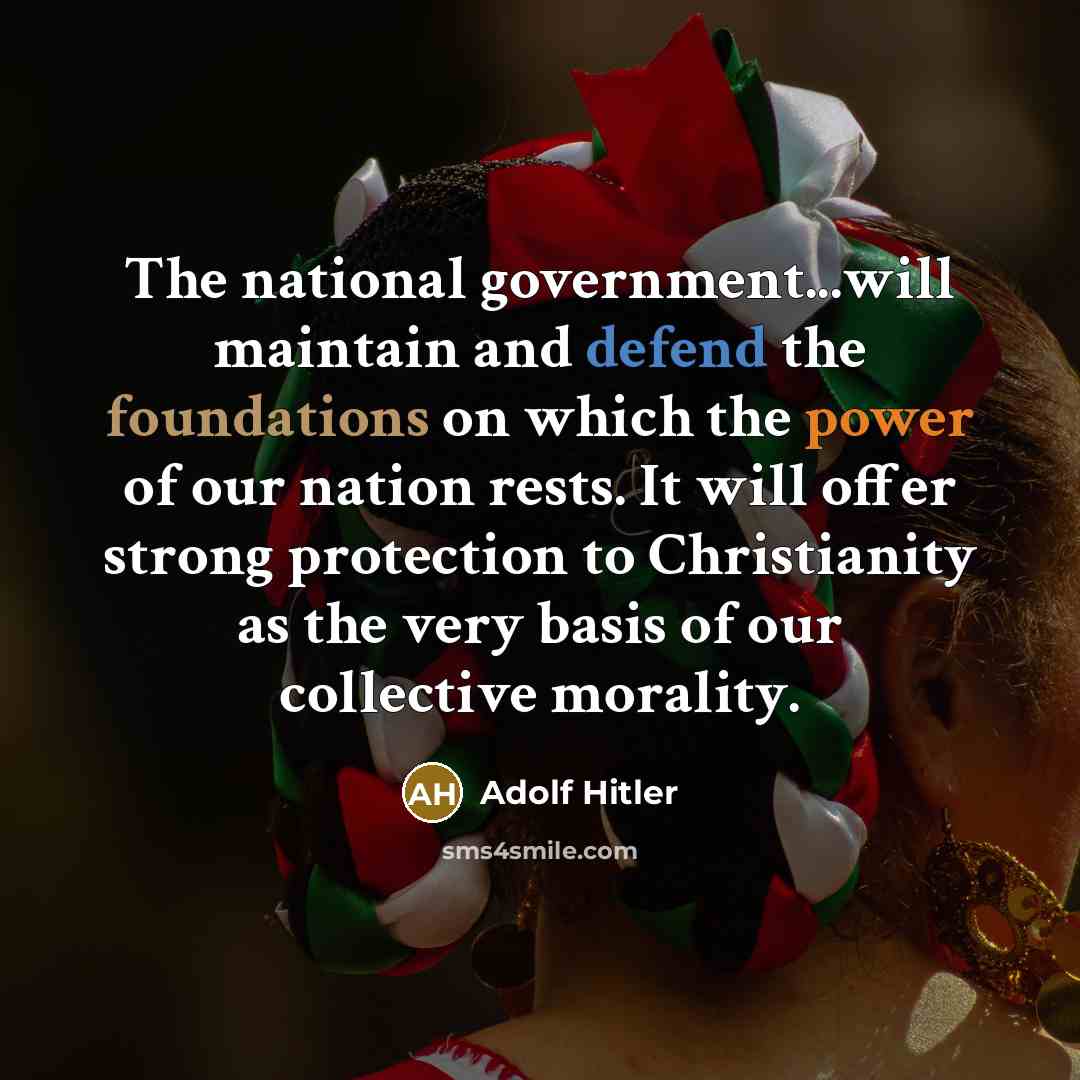 “The national government...will maintain and defend the foundations on which the power of our nation rests. It will offer strong protection to Christianity as the very basis of our collective morality.” quote by Adolf Hitler