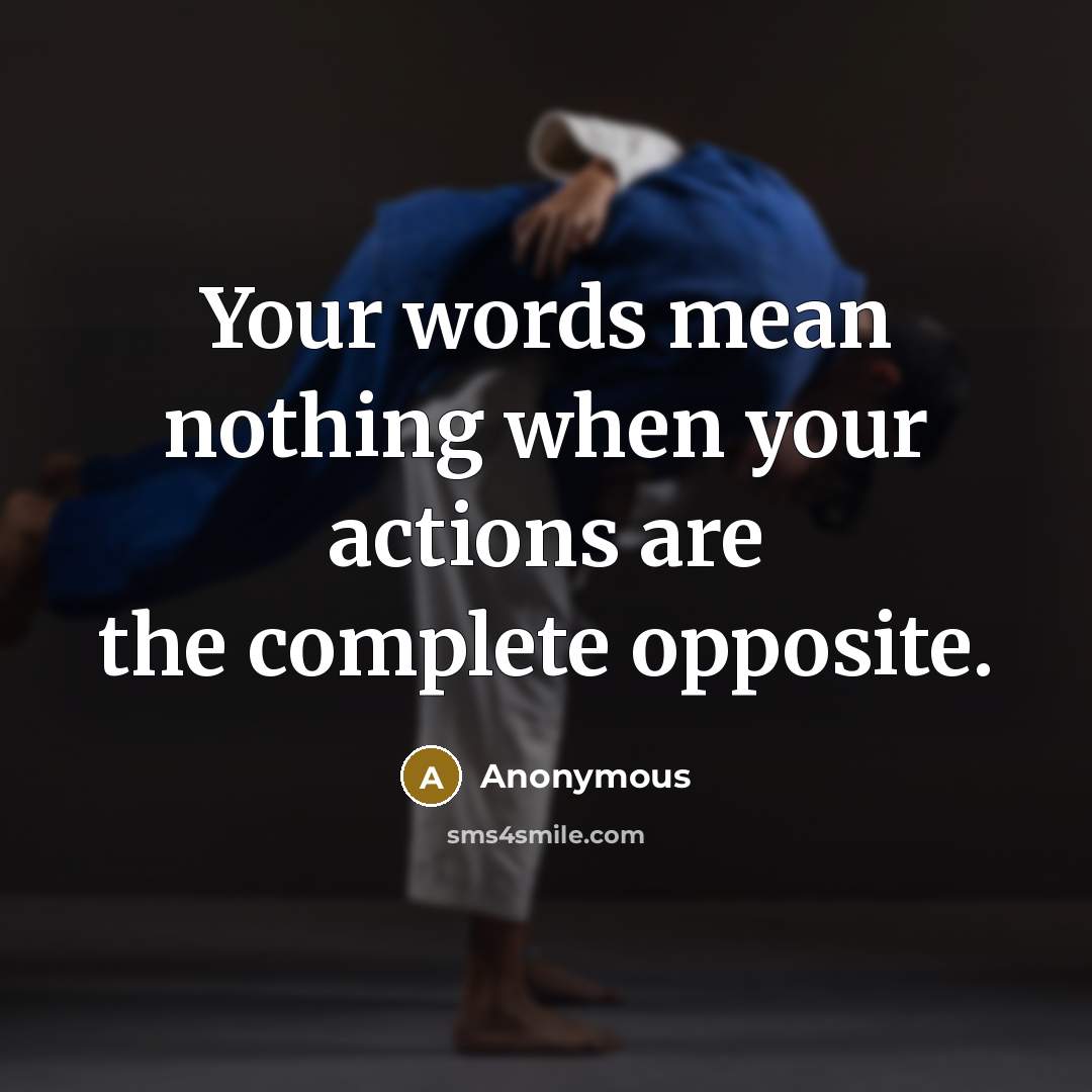 “Your words mean nothing when your actions are the complete opposite.” quote by Anonymous