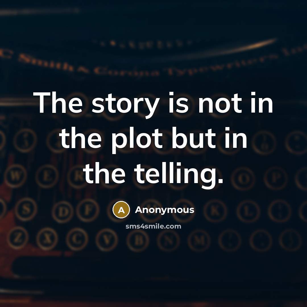 “The story is not in the plot but in the telling.” quote by Anonymous