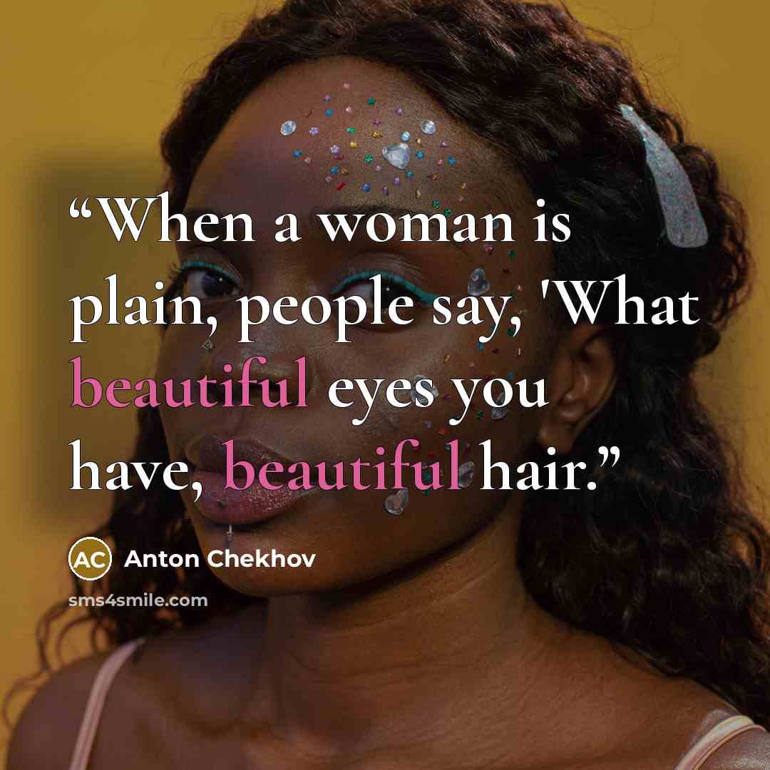 “When a woman is plain, people say, 'What beautiful eyes you have, beautiful hair.” quote by Anton Chekhov