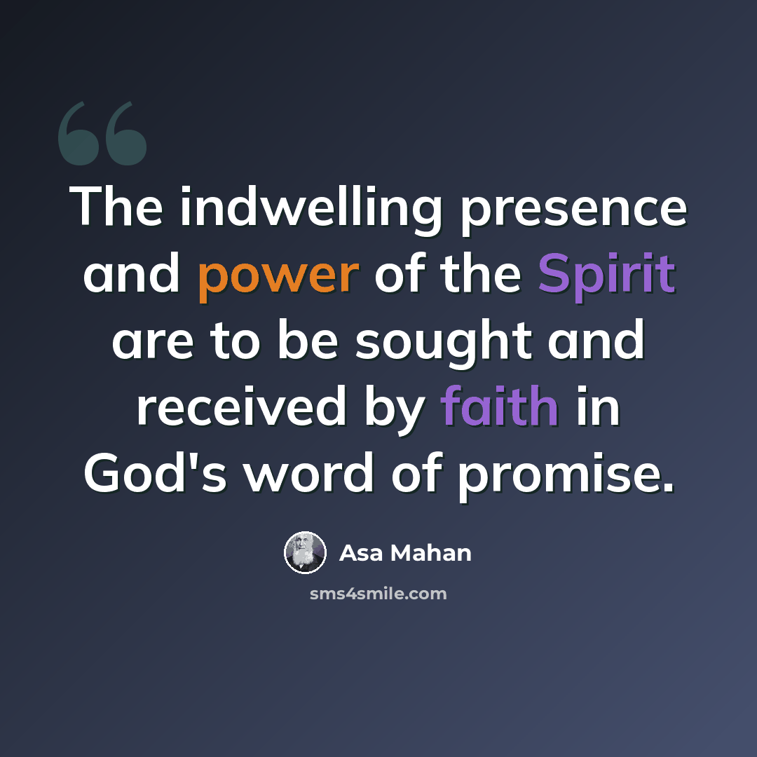 “The indwelling presence and power of the Spirit are to be sought and received by faith in God's word of promise.” quote by Asa Mahan