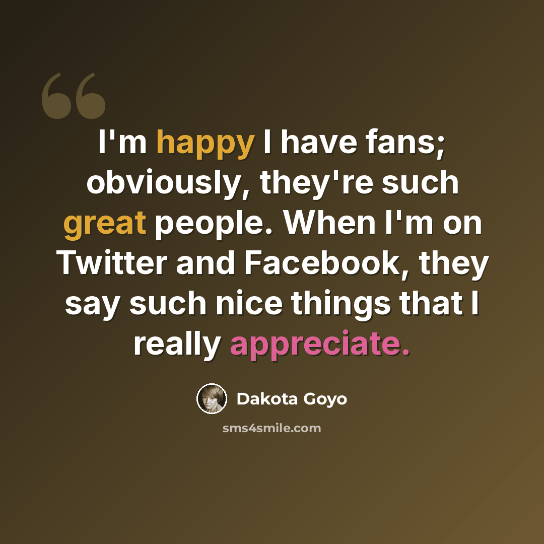 “I'm happy I have fans; obviously, they're such great people. When I'm on Twitter and Facebook, they say such nice things that I really appreciate.” quote by Dakota Goyo