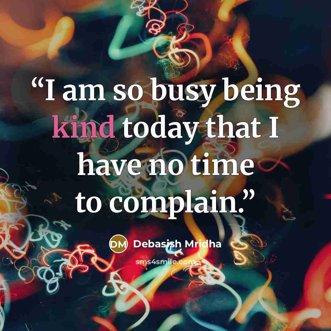 “I am so busy being kind today that I have no time to complain.” quote by Debasish Mridha
