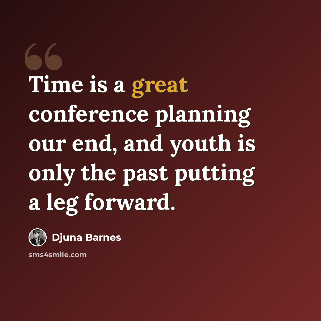 “Time is a great conference planning our end, and youth is only the past putting a leg forward.” quote by Djuna Barnes