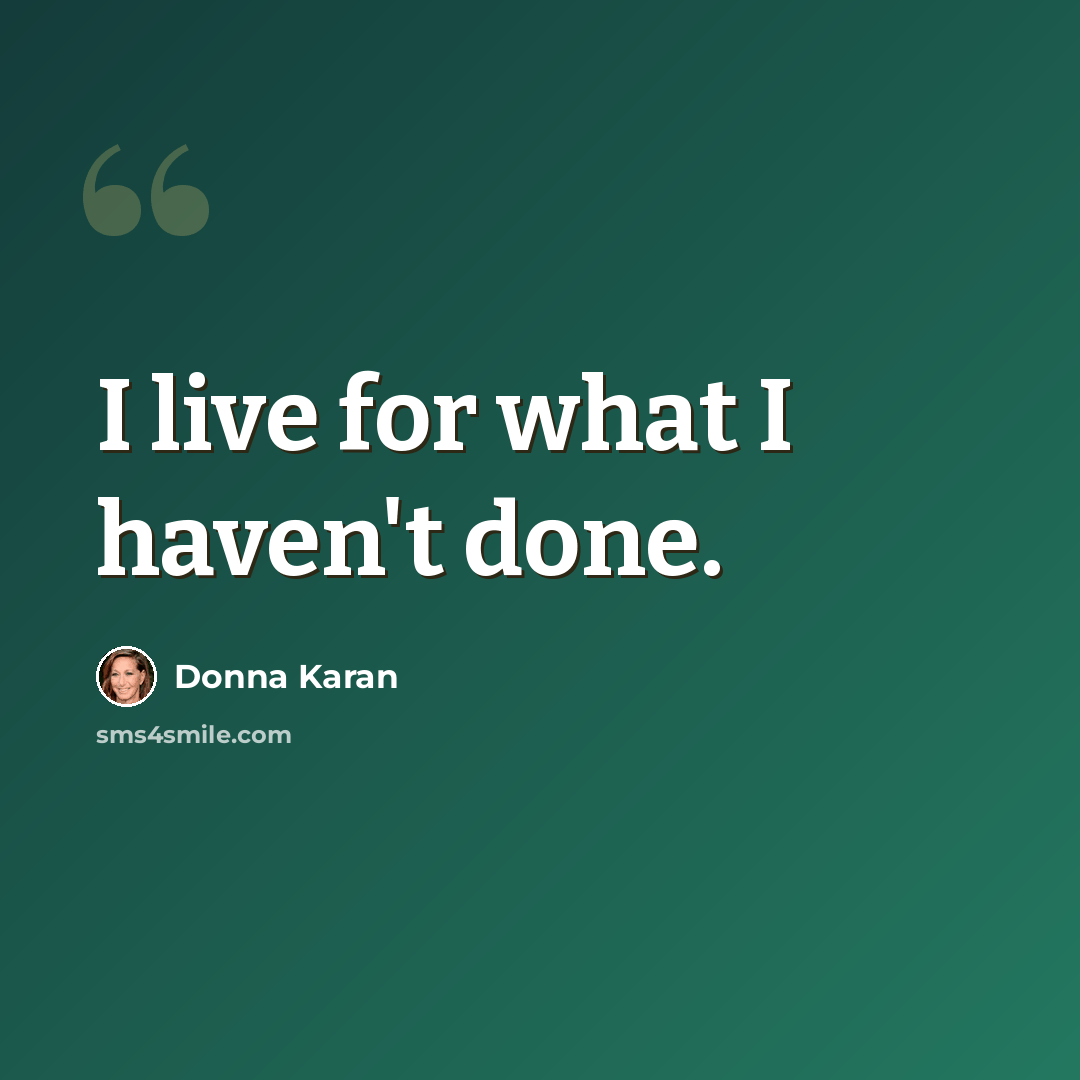 “I live for what I haven't done.” quote by Donna Karan