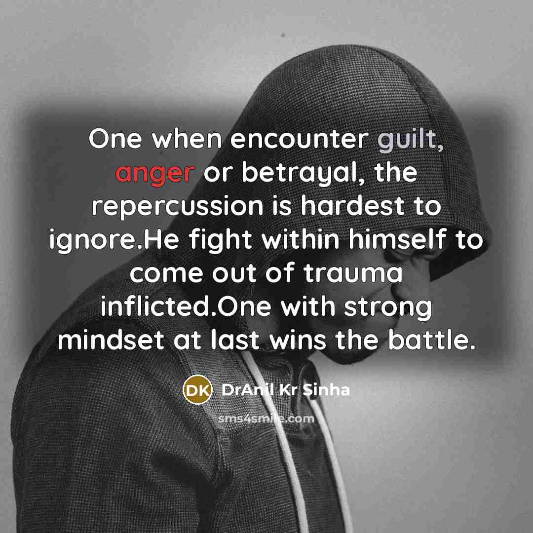 “One when encounter guilt, anger or betrayal, the repercussion is hardest to ignore.He fight within himself to come out of trauma inflicted.One with strong mindset at last wins the battle.” quote by DrAnil Kr Sinha
