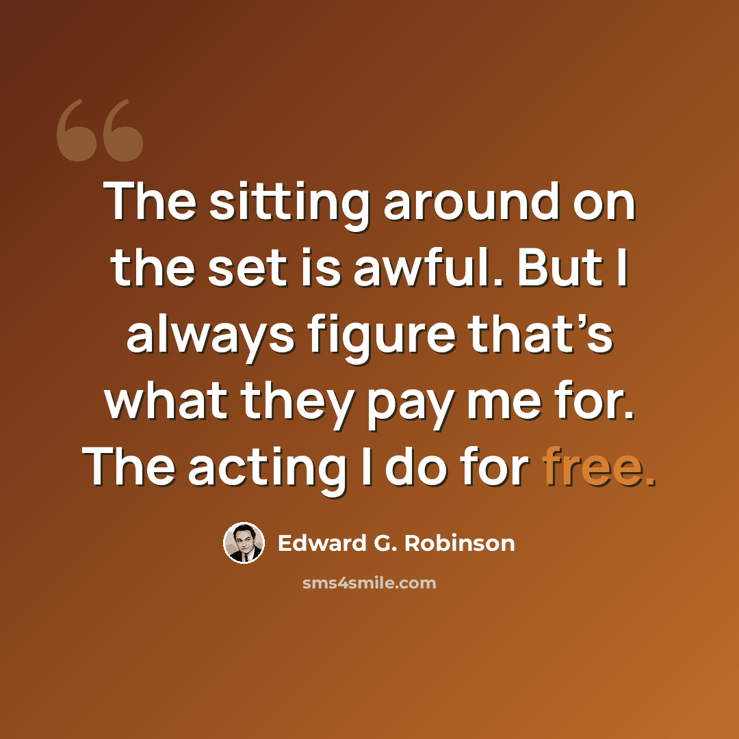 “The sitting around on the set is awful. But I always figure that’s what they pay me for. The acting I do for free.” quote by Edward G. Robinson