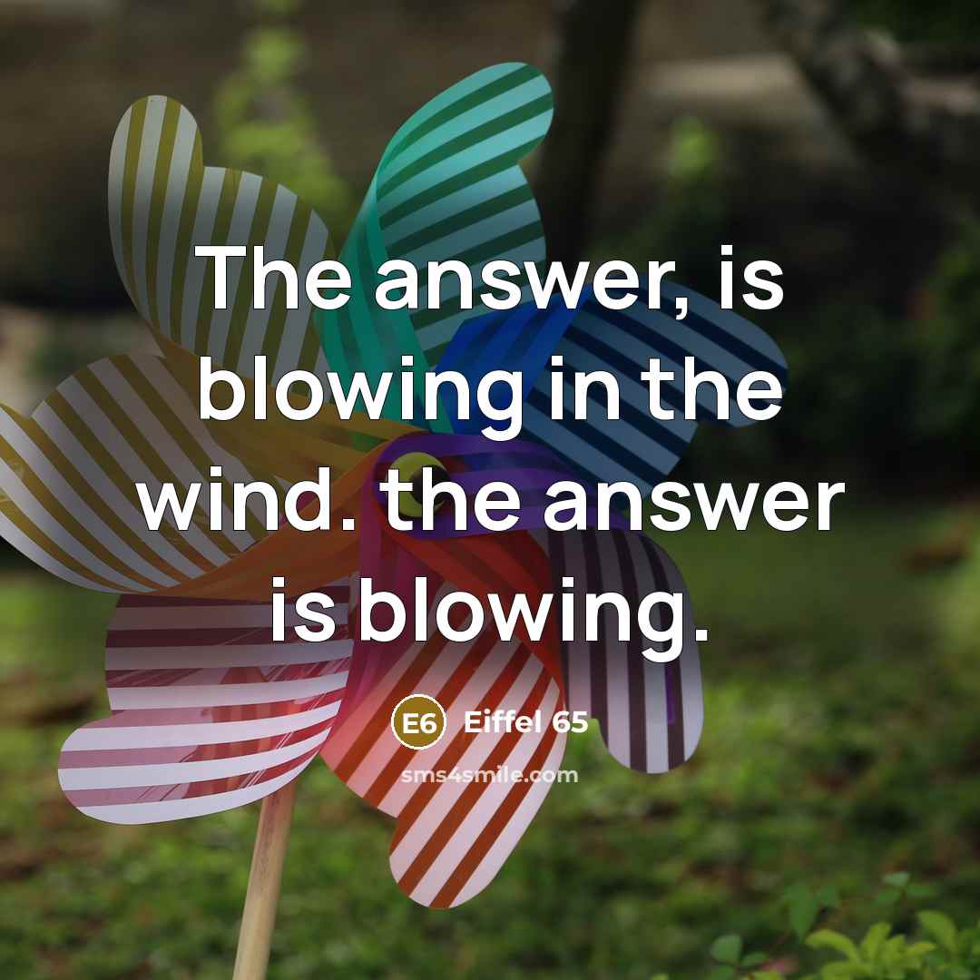 “The answer, is blowing in the wind. the answer is blowing.” quote by Eiffel 65