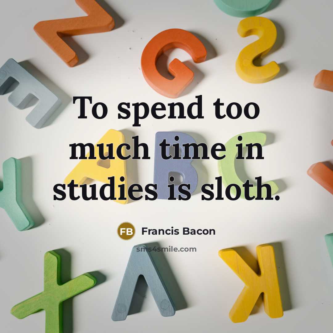 “To spend too much time in studies is sloth.” quote by Francis Bacon
