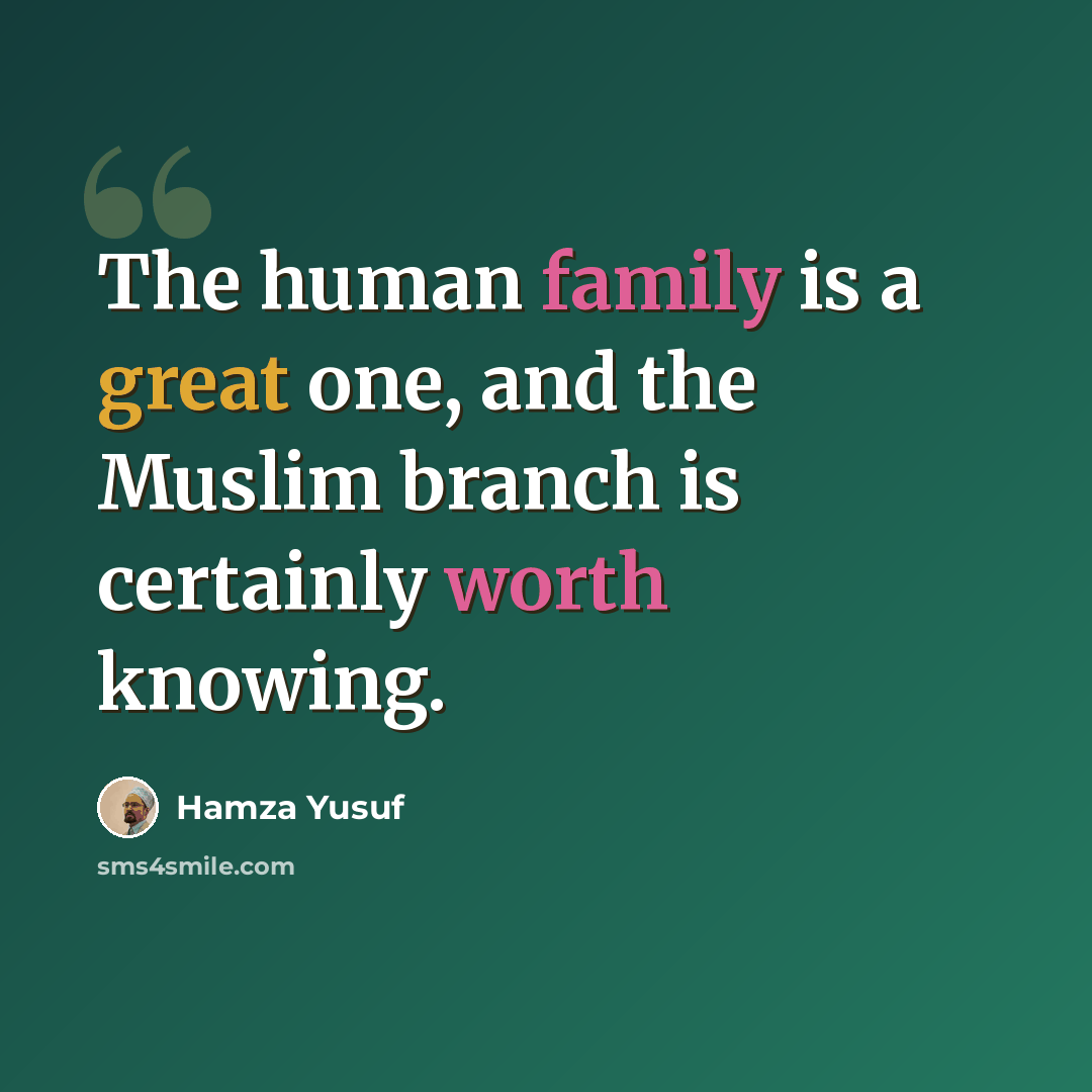 “The human family is a great one, and the Muslim branch is certainly worth knowing.” quote by Hamza Yusuf