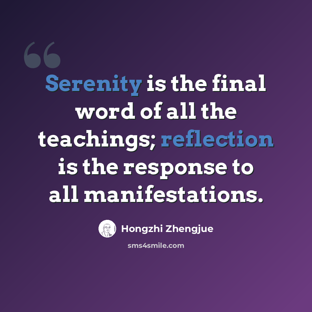 “Serenity is the final word of all the teachings; reflection is the response to all manifestations.” quote by Hongzhi Zhengjue