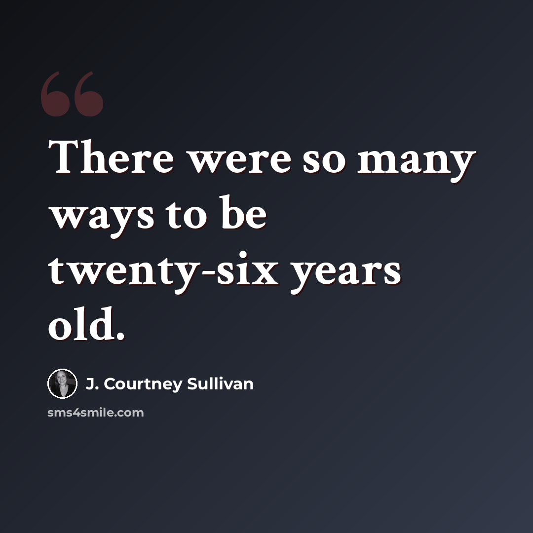 “There were so many ways to be twenty-six years old.” quote by J. Courtney Sullivan