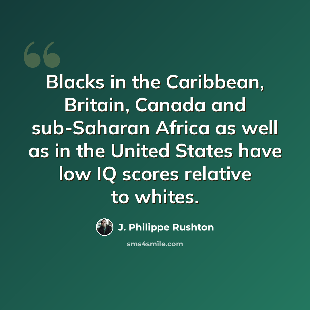 “Blacks in the Caribbean, Britain, Canada and sub-Saharan Africa as well as in the United States have low IQ scores relative to whites.” quote by J. Philippe Rushton