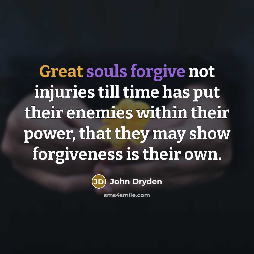 “Great souls forgive not injuries till time has put their enemies within their power, that they may show forgiveness is their own.” quote by John Dryden