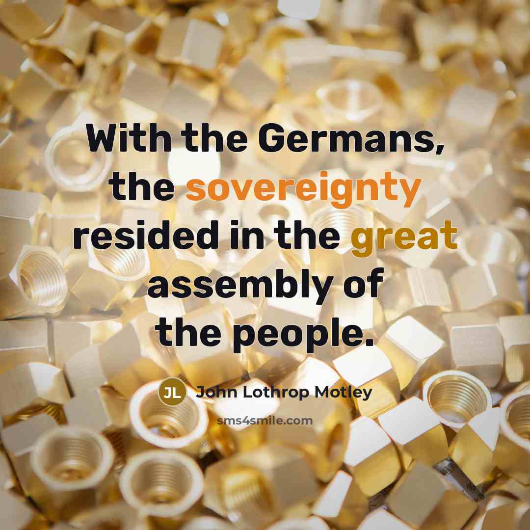 “With the Germans, the sovereignty resided in the great assembly of the people.” quote by John Lothrop Motley