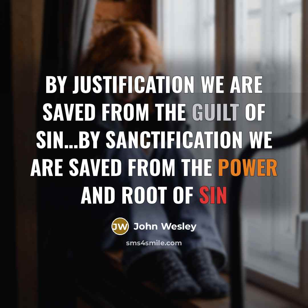“By justification we are saved from the guilt of sin…by sanctification we are saved from the power and root of sin” quote by John Wesley