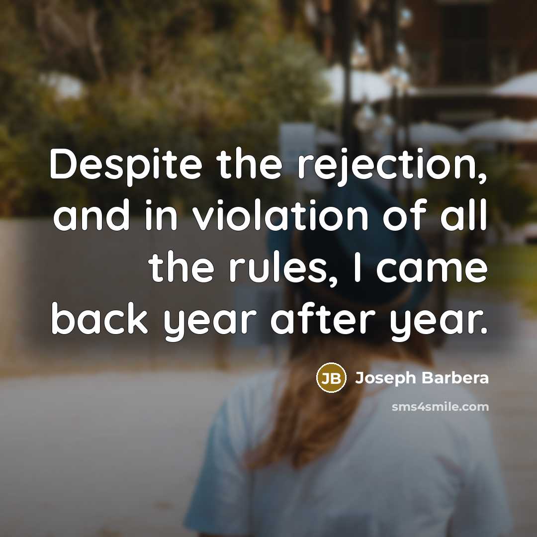 “Despite the rejection, and in violation of all the rules, I came back year after year.” quote by Joseph Barbera