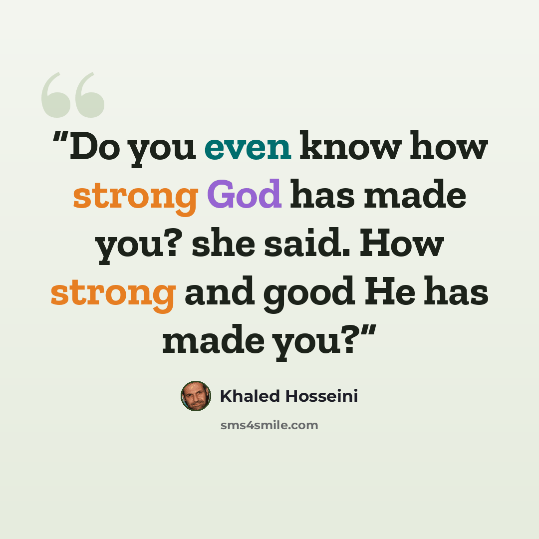 “Do you even know how strong God has made you? she said. How strong and good He has made you?” quote by Khaled Hosseini