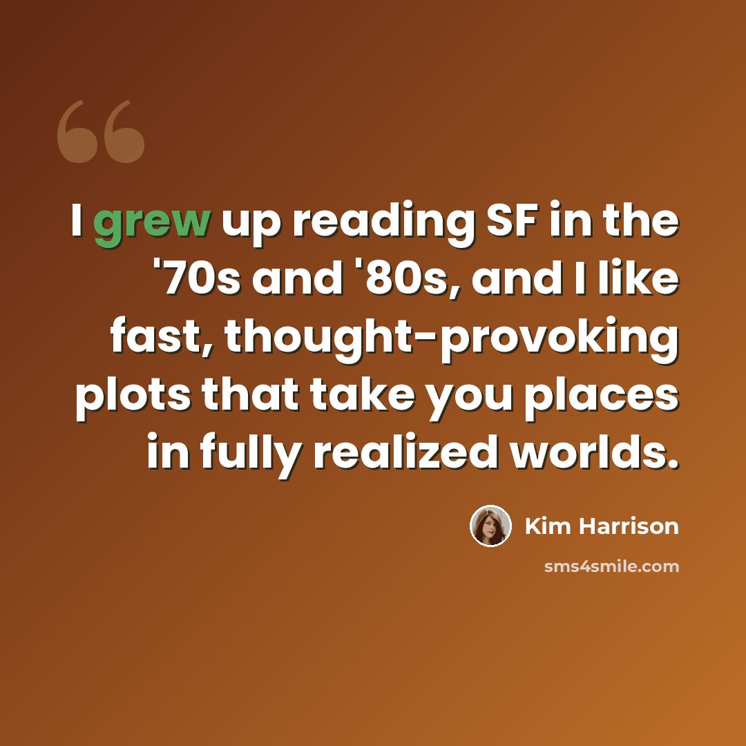 “I grew up reading SF in the '70s and '80s, and I like fast, thought-provoking plots that take you places in fully realized worlds.” quote by Kim Harrison