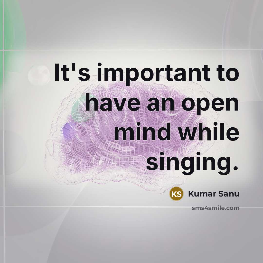 “It's important to have an open mind while singing.” quote by Kumar Sanu