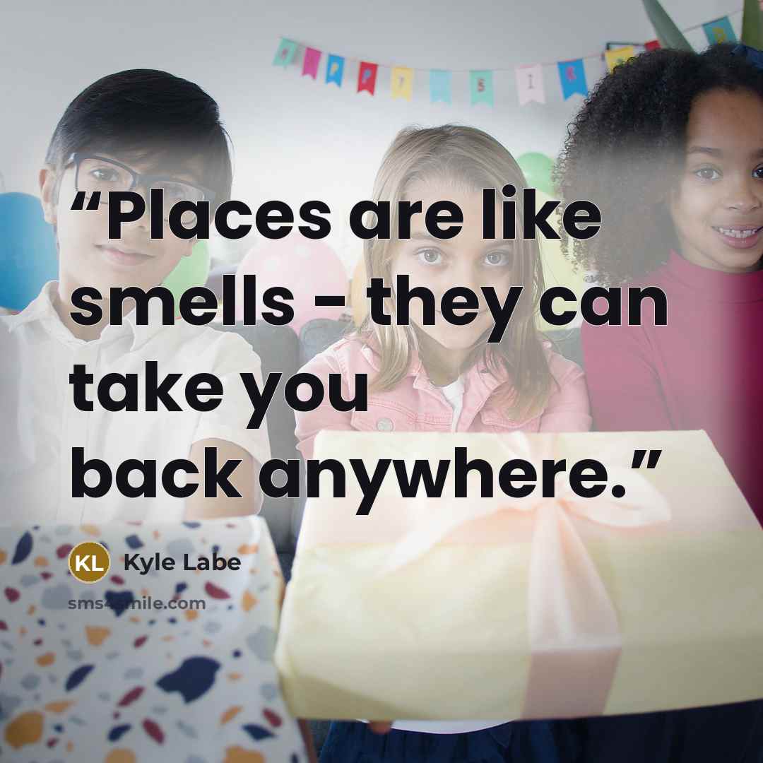 “Places are like smells - they can take you back anywhere.” quote by Kyle Labe