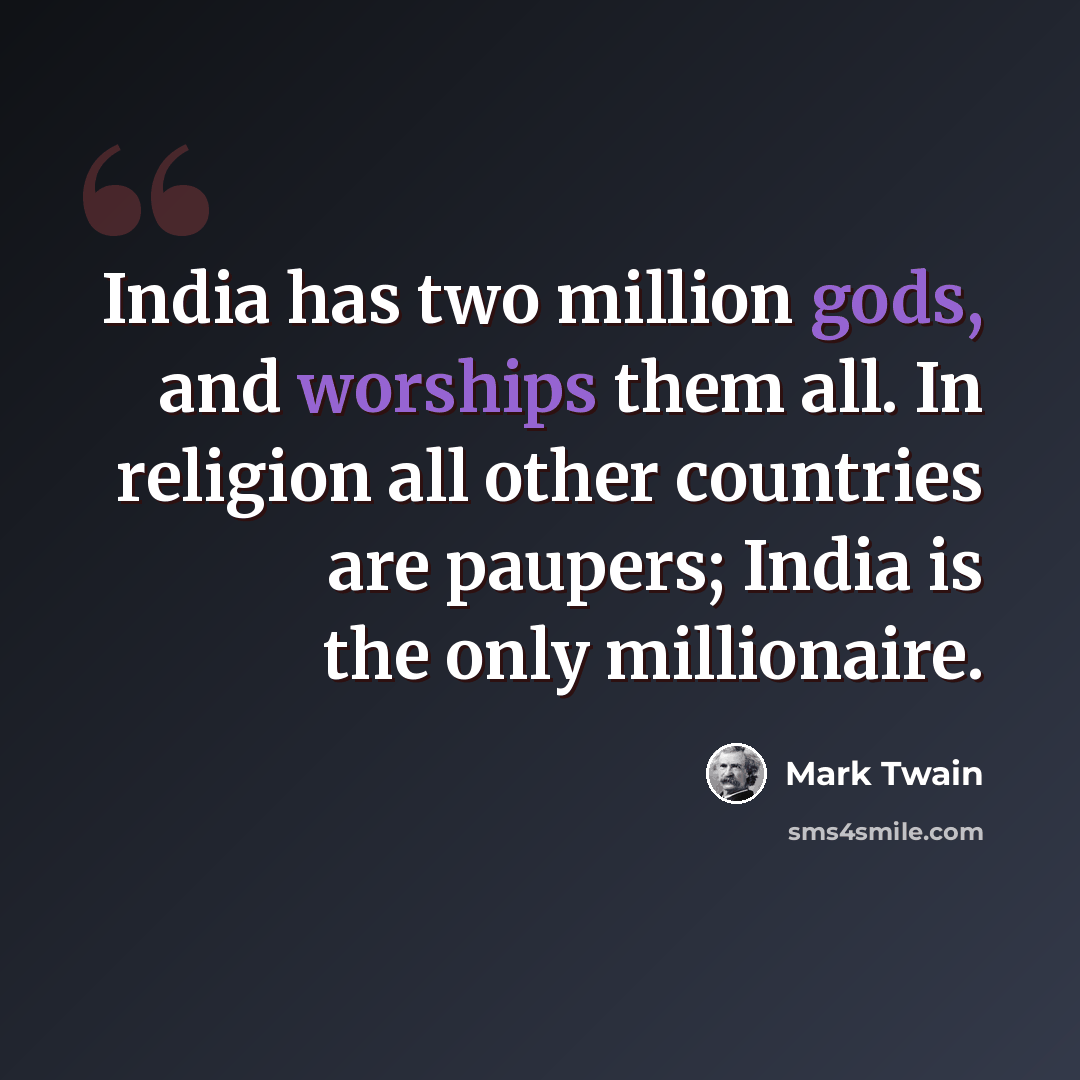 “India has two million gods, and worships them all. In religion all other countries are paupers; India is the only millionaire.” quote by Mark Twain