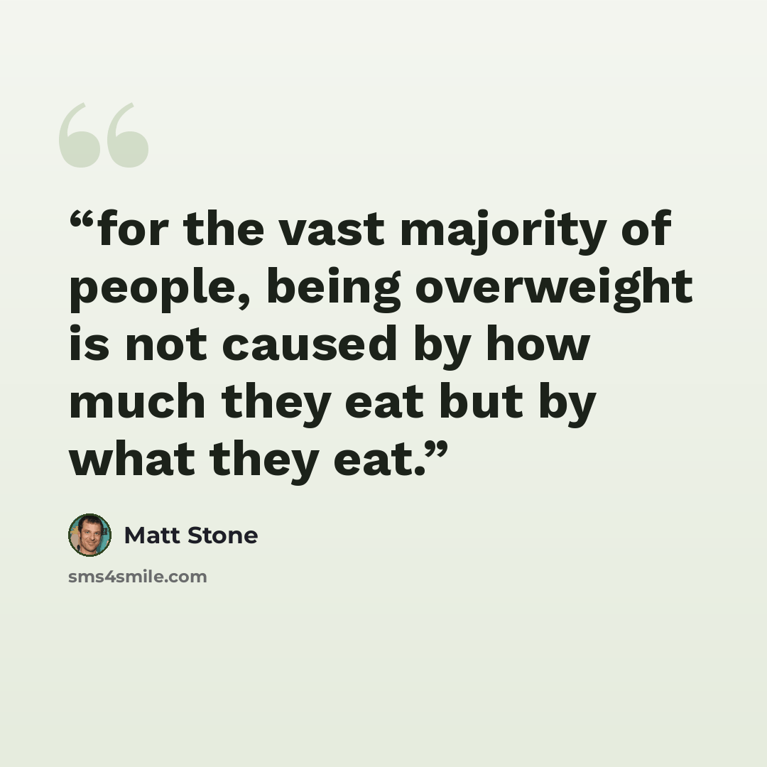 “for the vast majority of people, being overweight is not caused by how much they eat but by what they eat.” quote by Matt Stone