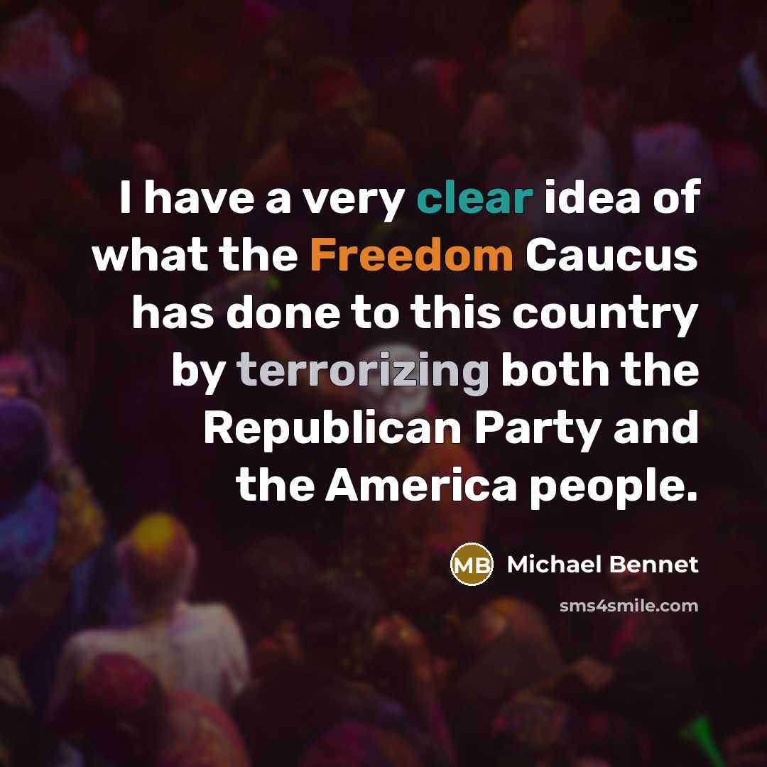 “I have a very clear idea of what the Freedom Caucus has done to this country by terrorizing both the Republican Party and the America people.” quote by Michael Bennet