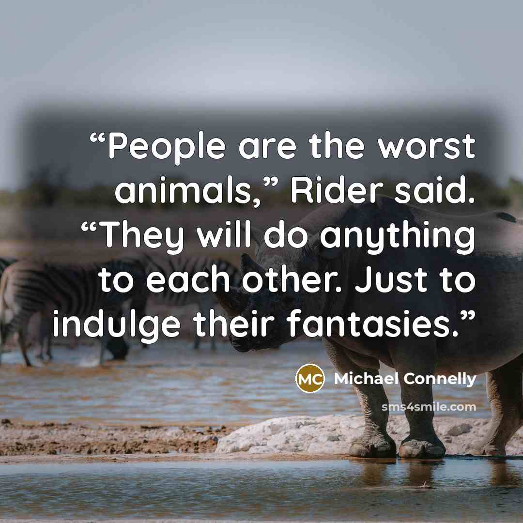 “People are the worst animals,” Rider said. “They will do anything to each other. Just to indulge their fantasies.” quote by Michael Connelly