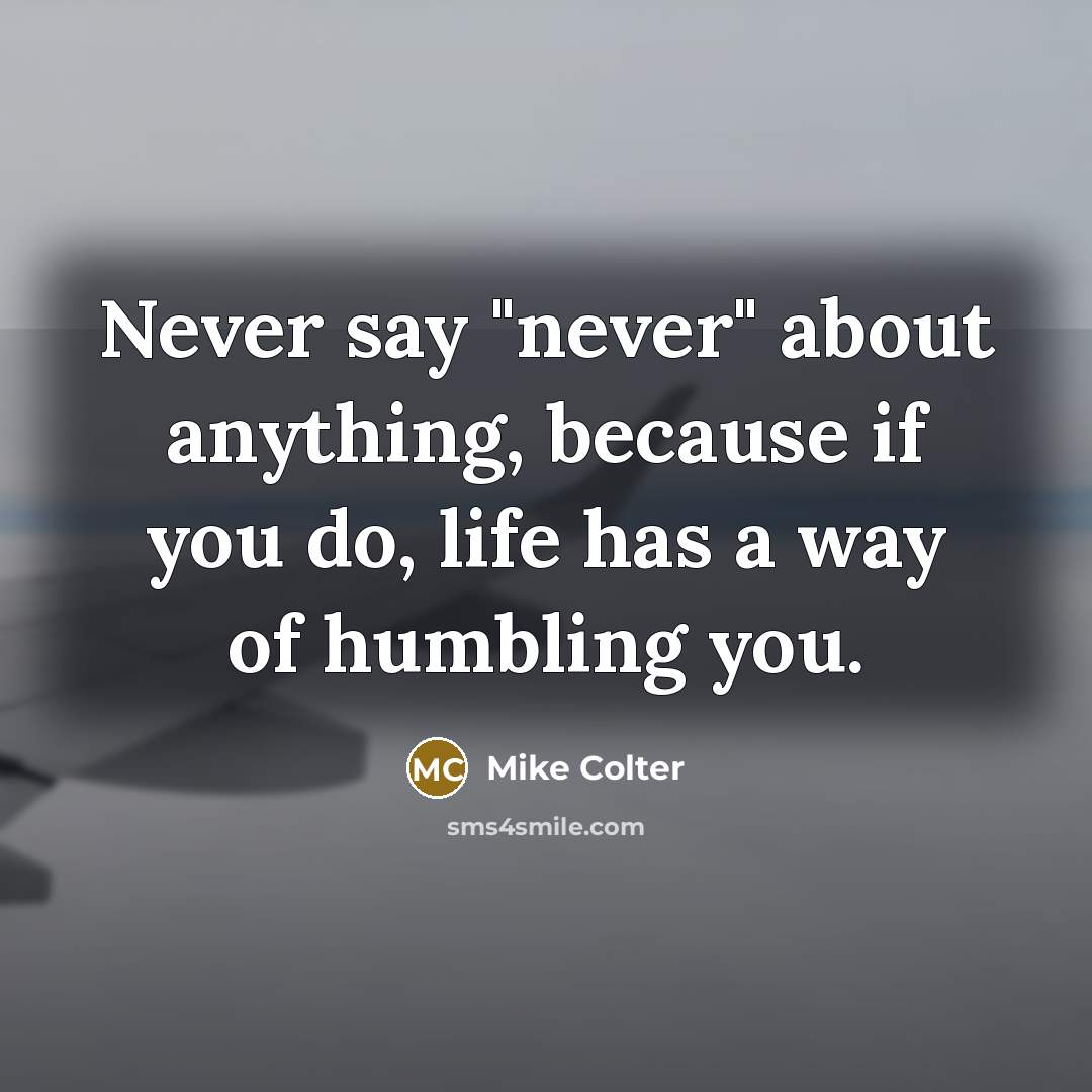 “Never say "never" about anything, because if you do, life has a way of humbling you.” quote by Mike Colter