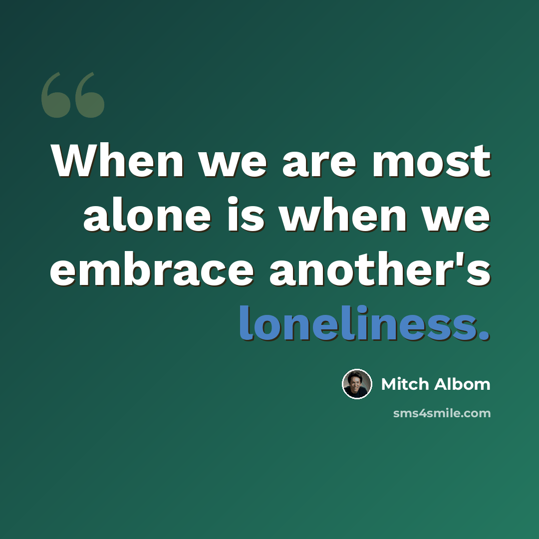 “When we are most alone is when we embrace another's loneliness.” quote by Mitch Albom