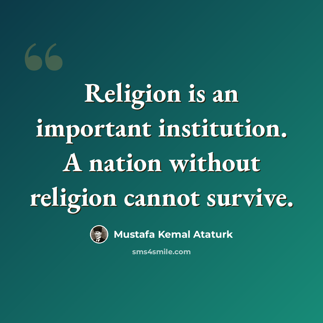 “Religion is an important institution. A nation without religion cannot survive.” quote by Mustafa Kemal Ataturk