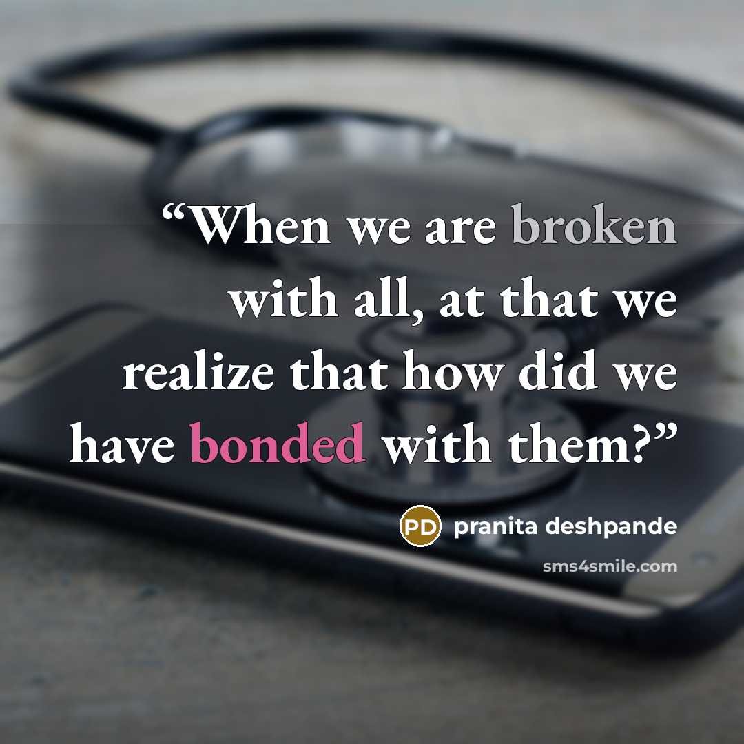 “When we are broken with all, at that we realize that how did we have bonded with them?” quote by pranita deshpande