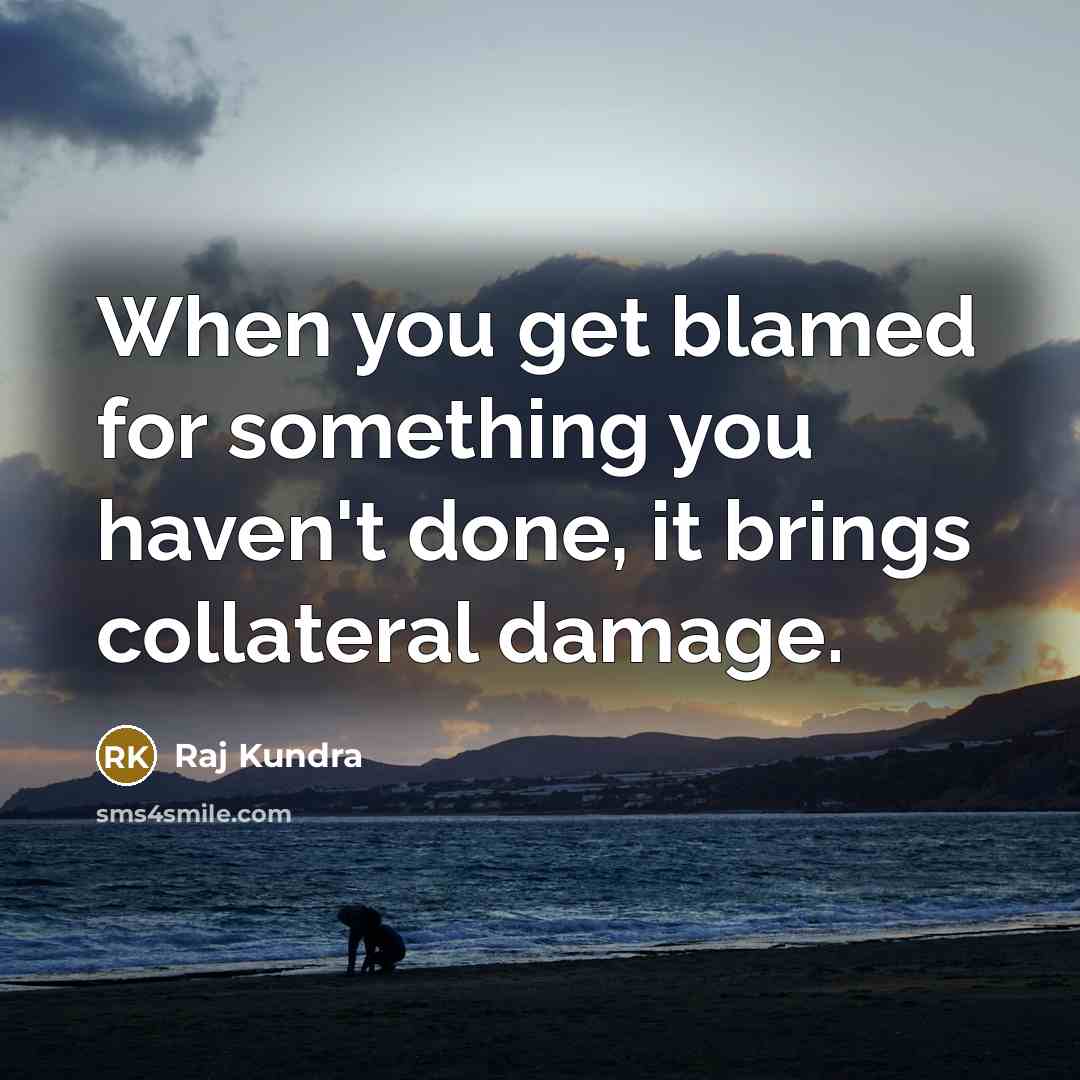 “When you get blamed for something you haven't done, it brings collateral damage.” quote by Raj Kundra