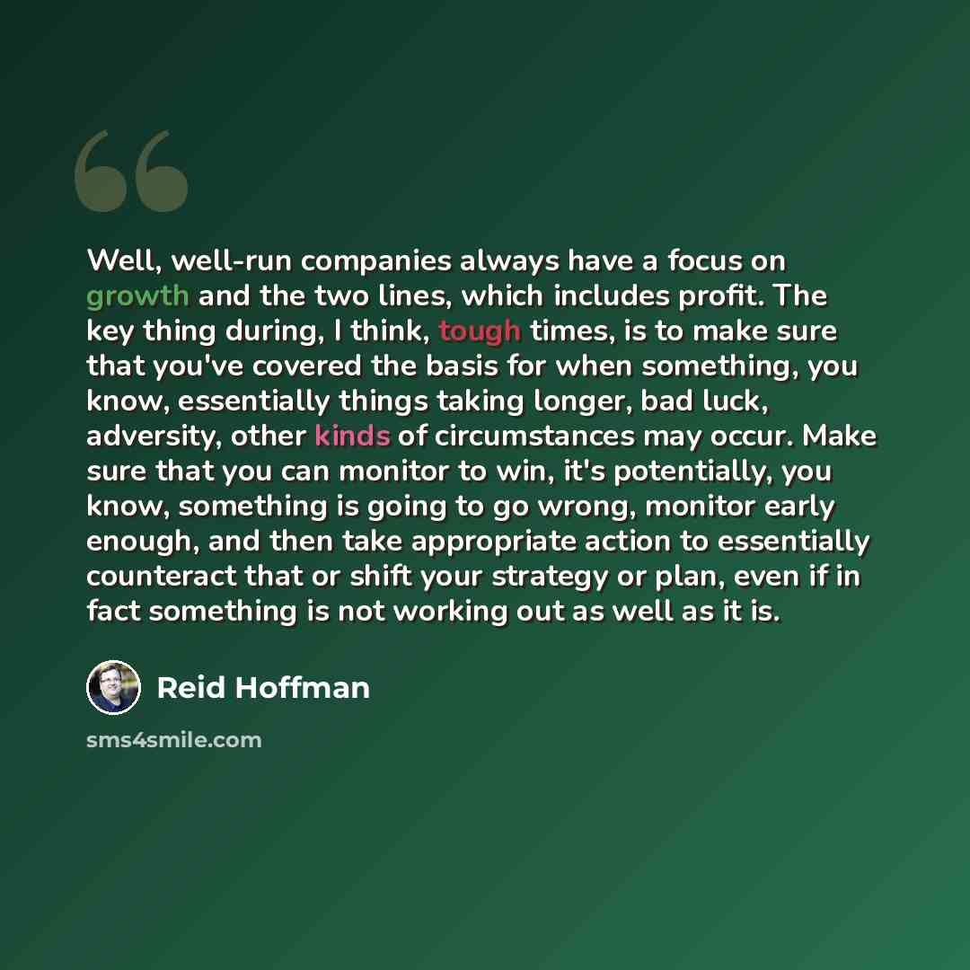 “Well, well-run companies always have a focus on growth and the two lines, which includes profit. The key thing during, I think, tough times, is to make sure that you've covered the basis for when something, you know, essentially things taking longer, bad luck, adversity, other kinds of…” quote by Reid Hoffman
