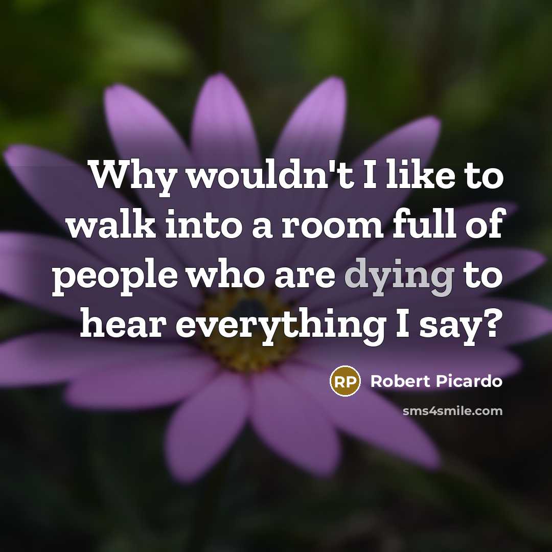 “Why wouldn't I like to walk into a room full of people who are dying to hear everything I say?” quote by Robert Picardo