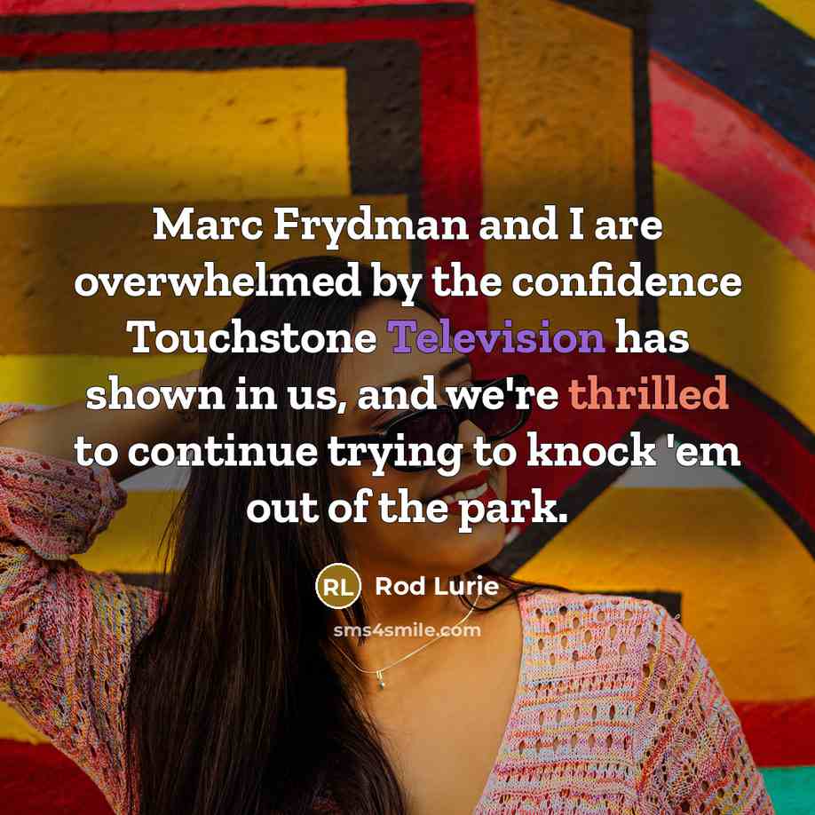 “Marc Frydman and I are overwhelmed by the confidence Touchstone Television has shown in us, and we're thrilled to continue trying to knock 'em out of the park.” quote by Rod Lurie